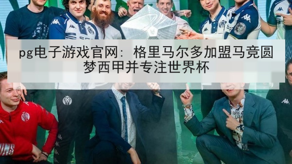 pg电子游戏官网: 格里马尔多加盟马竞圆梦西甲并专注世界杯