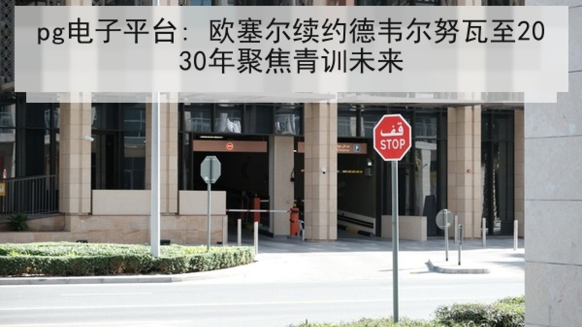 pg电子平台: 欧塞尔续约德韦尔努瓦至2030年聚焦青训未来