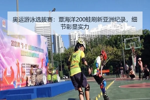 奥运游泳选拔赛：覃海洋200蛙刷新亚洲纪录，细节彰显实力