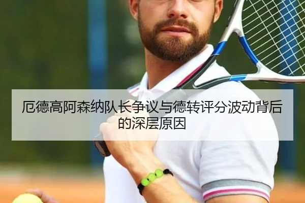 厄德高阿森纳队长争议与德转评分波动背后的深层原因