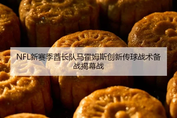 NFL新赛季酋长队马霍姆斯创新传球战术备战揭幕战