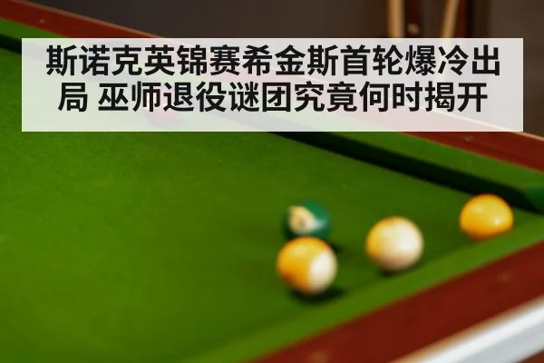 斯诺克英锦赛希金斯首轮爆冷出局 巫师退役谜团究竟何时揭开