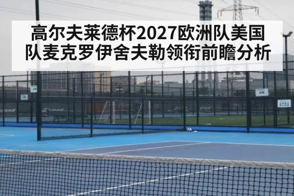 高尔夫莱德杯2027欧洲队美国队麦克罗伊舍夫勒领衔前瞻分析