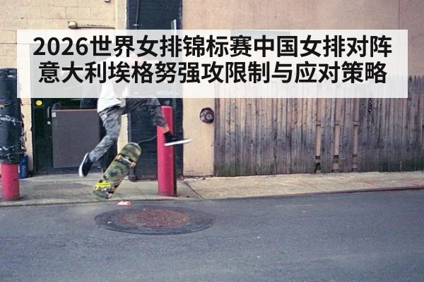 2026世界女排锦标赛中国女排对阵意大利埃格努强攻限制与应对策略